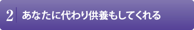 あなたに代わり供養もしてくれる